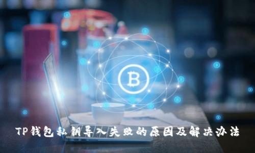 TP钱包私钥导入失败的原因及解决办法