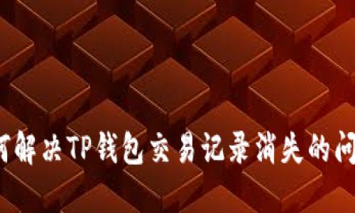 如何解决TP钱包交易记录消失的问题？