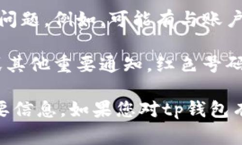 红色号码常用于指示未读通知、警告或者特定信息的提醒。关于tp钱包app中的红色号码，通常有以下几种可能的含义：

1. **未读消息提示**：红色号码可能表示用户在钱包中有未读的通知或消息。这可能是有关交易状态、系统更新或其他重要信息的提示，建议用户查看相关信息以了解当前账户或应用程序的状态。

2. **交易提醒**：如果用户在tp钱包中进行了交易，红色号码可能会显示交易的状态，例如交易成功或失败。这种情况下，建议用户认真查看通知，以确保交易的安全和准确。

3. **安全警告**：在涉及资金和加密货币的应用中，红色警示通常用于提醒用户关注安全问题。例如，可能有与账户安全有关的警告，用户逻辑查看和进行相应的安全操作，如更改密码或开启双重身份验证。

4. **活动或促销信息**：有时，钱包应用会通过红色号码向用户推送新的活动、促销优惠或其他重要通知。红色号码的出现可以引导用户得知最新优惠信息，获取潜在的利益。

如果您在使用tp钱包时看到红色号码，建议您点击查看相关内容，以确保不会错过任何重要信息。如果您对tp钱包有其他具体问题，欢迎继续询问！