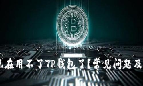 ## 为什么现在用不了TP钱包了？常见问题及解决方法解析