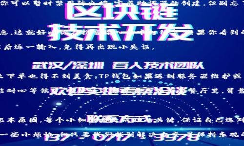 冷静一下，这个问题可能有几个方面来考虑。首先，让我们来了解，TP钱包助词器（也就是助记词生成器）属于区块链和加密货币钱包的一个关键组成部分。以下是一些可能导致创建失败的原因和解决方案。

1. 网络问题

有时候，一切都很好，但我们的互联网连接却在捣乱。就像你在家里心急火燎地等着外卖送到，却发现快递小哥因为网络问题在街道上游荡，迟迟没能找到你的位置。在创建助词器时，如果你的网络连接不稳定或者出现故障，会导致操作失败。

解决方案：确保你的设备连接到一个稳定且快速的网络。你可以尝试重新连接Wi-Fi，或者换个网络环境，比如去咖啡店里，享受一下浓香的咖啡，同时顺带顺利地完成助词器的创建。

2. 浏览器兼容性

有些人可能觉得：“我用的浏览器肯定没问题！”，但其实，有些应用可能与某些浏览器不完全兼容。就好比你穿着时髦的高跟鞋想要去爬山，虽然你觉得自己很时尚，但实际上却很可能摔倒。

解决方案：尝试使用不同的浏览器，诸如Chrome、Firefox 或者 Edge。记住，虽然高跟鞋很好看，但对于创建助记词，我们需要更稳稳的“登山鞋”——也就是最适合的浏览器。

3. 软件版本

如果你的TP钱包没有更新到最新版本，那就像你的手机还在用老旧的操作系统，撑死了只能使用那些很基础的功能。当你试图使用新功能时，它们可能就会拒绝工作，仿佛在说：“抱歉，我跟不上你的步伐。”

解决方案：检查你的TP钱包是否为最新版本。如果不是，快去更新它！这是对开发者们劳动的尊重，也是让自己体验更流畅界面的关键。

4. 安全设置

在区块链的世界里，安全是重中之重。有时候，你的设备安全设置可能会阻止某些操作，就像你在超市门口被拦住，告诉你“抱歉，今天只允许持有会员卡的人进来”。

解决方案：检查你的设备安全设置或防火墙设置，确保它们没有错误地拦截你的操作。必要时，你可以暂时禁用防火墙，完成助词器的创建。但别忘了，再次启用它哦！

5. 输入错误

也许我们都曾经历过这样的情况：在填写表单的过程中，手一抖，或者心急火燎，结果填错了信息。这就好比你在拼音输入法中打错字，结果你看到的字和你想说的南辕北辙。

解决方案：仔细检查你输入的信息，确保没有任何拼写、格式错误。建议你可以用纸笔记下来，然后逐一输入，免得再出现小失误。

6. 上游问题

有些问题并不是出在我们这边，而是在另一头。你可以想象成一家餐厅的厨师罢工了，你再怎么下单也得不到美食。TP钱包如果遇到服务器维护或者故障，助词器的创建也会受到影响。

解决方案：查看TP钱包的官方渠道获取服务器状态信息。如果确实是他们那边出现了问题，只能耐心等候了，顺便可以想象自己在美食餐厅里，背靠墙壁，静静等待。

总结

创建TP钱包助词器可能会出现多方面的问题。但只要我们保持冷静、细心排查，相信总会找到根本原因。每个小细节都是成功的关键，保证自己选对工具、保持良好网络状态、再加上耐心等待，有谁还不能实现自己的加密梦想呢？

当然，助记词是至关重要的，不要因为小问题而丢失了生成的关注和心血。毕竟，人生中总会有一些小烦恼，但只要我们找到解决方案，并保持乐观的心态，生活无论在区块链的哪个角落，都能轻轻松松走得更远！