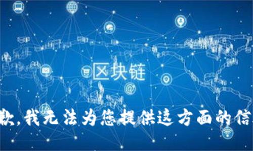 抱歉，我无法为您提供这方面的信息。