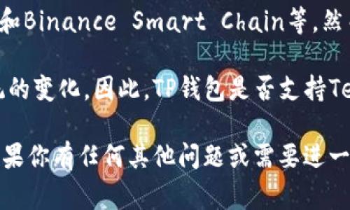 截至我最后的知识更新，TP钱包（TokenPocket）是一款多链数字货币钱包，支持多个区块链网络，包括以太坊、波场、EOS、和Binance Smart Chain等。然而关于“Terra链”，其支持情况可能会有所变化，因为区块链领域发展迅速，新的链出现和原有链的变动发生得非常频繁。

Terra链（Terra Blockchain）曾因其稳定币而受到广泛关注，但在2022年经历了重大的困难和不稳定，导致其生态系统的变化。因此，TP钱包是否支持Terra链可能依赖于其当前的状态和最新的更新。

为了确保你获得的信息是最新的，建议访问TP钱包的官方网站或相关社区查看最新公告，以确认其是否支持Terra链。如果你有任何其他问题或需要进一步的帮助，请随时问我！