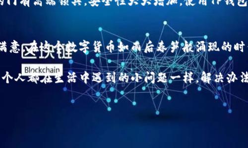 TP钱包（TokenPocket Wallet）作为一款广受欢迎的多链数字资产钱包，支持多种主流加密货币和链上的代币。至于PAI币（Physically Aware Internet）是否被TP钱包支持，答案是：在最新版的TP钱包上，用户可以查看并添加PAI币，但需确保钱包版本更新到最新。

PAI币简介
PAI币，全名Physically Aware Internet，旨在通过区块链技术将物理世界与数字世界连接起来。想象一下，PAI币就像是数字世界中的“魔法钥匙”，可以打开许多物理设备和互联网应用的门。作为一种新兴的区块链资产，PAI币在智能硬件、物联网等领域展现了广阔的应用前景。

TP钱包的特点
TP钱包不仅仅是一个存储数字资产的地方，它更像是你的数字资产管家，帮助你管理各种加密货币。无论是以太坊，还是比特币，甚至小众代币，你都能在TP钱包中一网打尽。想象一下，你的口袋里不仅有人民币，还能随时随地随心所欲地使用多种货币，心情怎会不愉悦呢？

如何在TP钱包中添加PAI币
添加PAI币到TP钱包其实就像是在家里添置一件新家具，虽然有点麻烦，但最终的效果会让你感到一切都是值得的。以下是一步步的指南：

ol
    li确保你的TP钱包是最新版本，毕竟，没有人愿意住在“古董”房子里；/li
    li打开TP钱包，点击“资产”选项，然后选择“添加代币”；/li
    li在搜索框中输入“PAI”或者直接粘贴PAI币的合约地址；/li
    li点击添加，然后确认即可！/li
/ol

TP钱包的安全性
谈到数字资产，安全性绝对是王道。TP钱包提供了多重安全保护机制，确保你的资产安全无忧。想象一下，就像你家里的门有高端锁具，安全性大大增加。使用TP钱包，你可以在保证安全的前提下，轻松管理和交易自己的数字资产。

总结
要想找到一个支持PAI币的数字钱包，TP钱包成为了一个不错的选择。无论是操作方便，还是安全性高，都让用户感到满意。在这个数字货币如雨后春笋般涌现的时代，找到一个可靠的钱包，就像在一个巨大的商场中找到对的店铺一样重要。

当然，在使用任何数字钱包时，总会遇到一些小烦恼，比如忘记密码、更新钱包等，不过，这些都是“成长的烦恼”。就像每个人都在生活中遇到的小问题一样，解决办法通常就在眼前，只需你认真寻觅。

TP钱包, PAI币, 数字资产, 加密货币/guanjianci  
TP钱包：数字资产管理的“魔法钥匙”，让PAI币无忧畅行