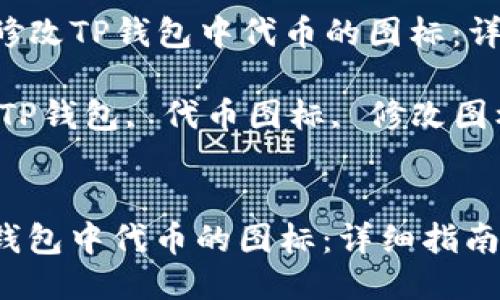 Title: 如何修改TP钱包中代币的图标：详细指南

Keywords: TP钱包, 代币图标, 修改图标, 数字货币


如何修改TP钱包中代币的图标：详细指南