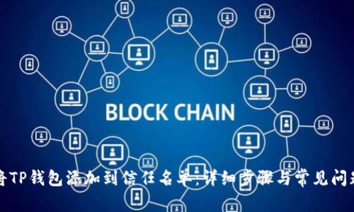 如何将TP钱包添加到信任名单：详细步骤与常见问题解答